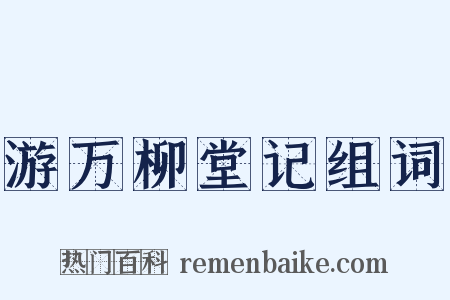 游万柳堂记组词是什么意思的图片